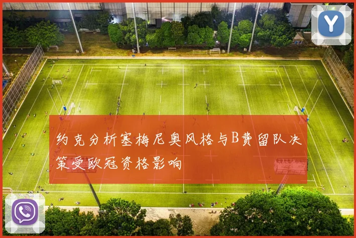 约克分析塞梅尼奥风格与B费留队决策受欧冠资格影响