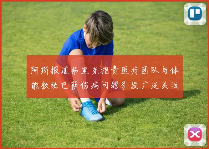 阿斯报道弗里克指责医疗团队与体能教练巴萨伤病问题引发广泛关注