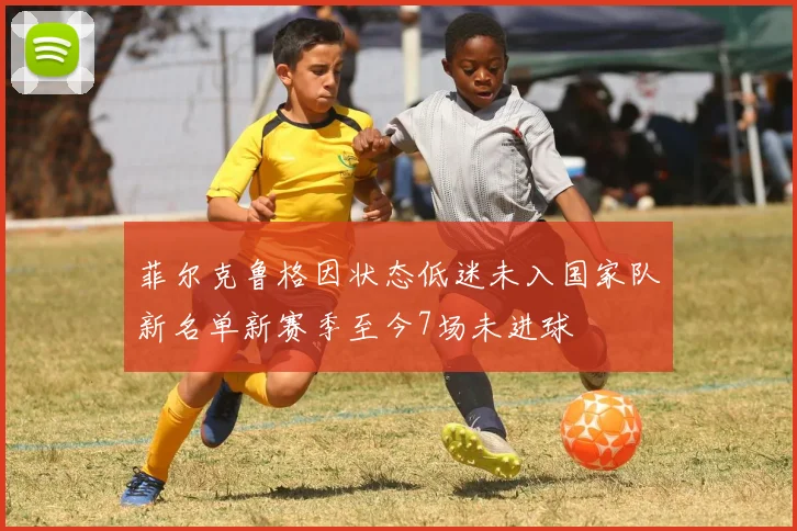 菲尔克鲁格因状态低迷未入国家队新名单新赛季至今7场未进球