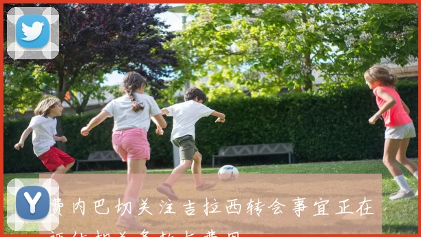 费内巴切关注吉拉西转会事宜正在评估相关条款与费用