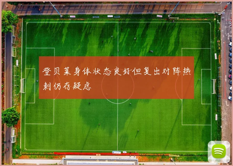 登贝莱身体状态良好但复出对阵热刺仍存疑虑