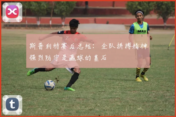 斯普利特赛后总结：全队拼搏精神强烈防守是赢球的基石