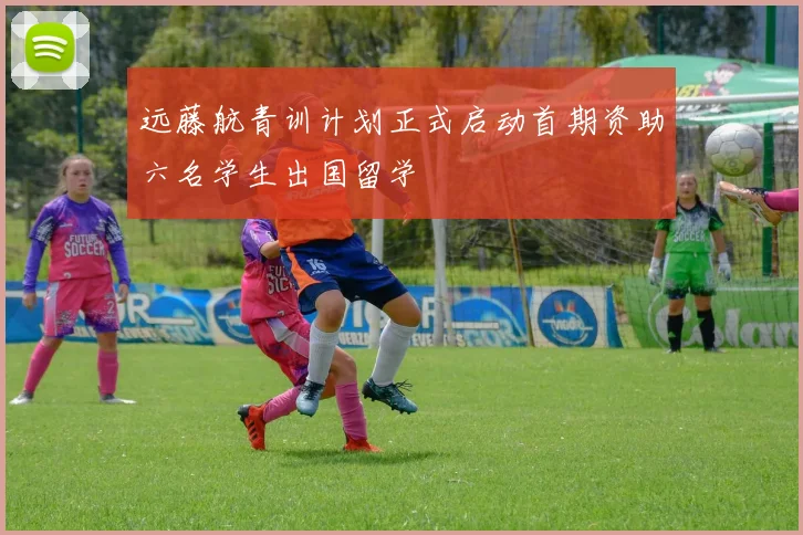 远藤航青训计划正式启动首期资助六名学生出国留学