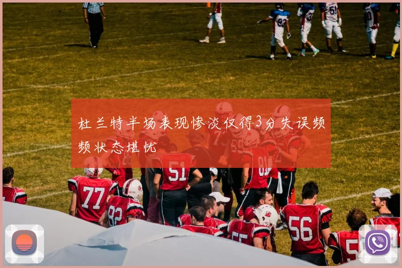 杜兰特半场表现惨淡仅得3分失误频频状态堪忧