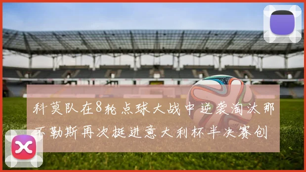 科莫队在8轮点球大战中逆袭淘汰那不勒斯再次挺进意大利杯半决赛创造历史