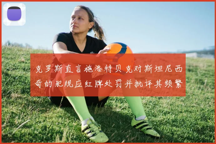 克罗斯直言施洛特贝克对斯坦尼西奇的犯规应红牌处罚并批评其频繁失误