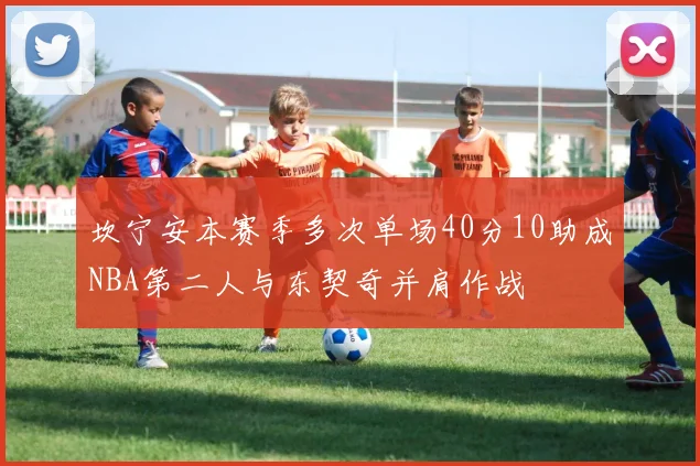 坎宁安本赛季多次单场40分10助成NBA第二人与东契奇并肩作战