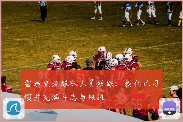 雷迪克谈球队人员短缺：我们已习惯并充满斗志与韧性
