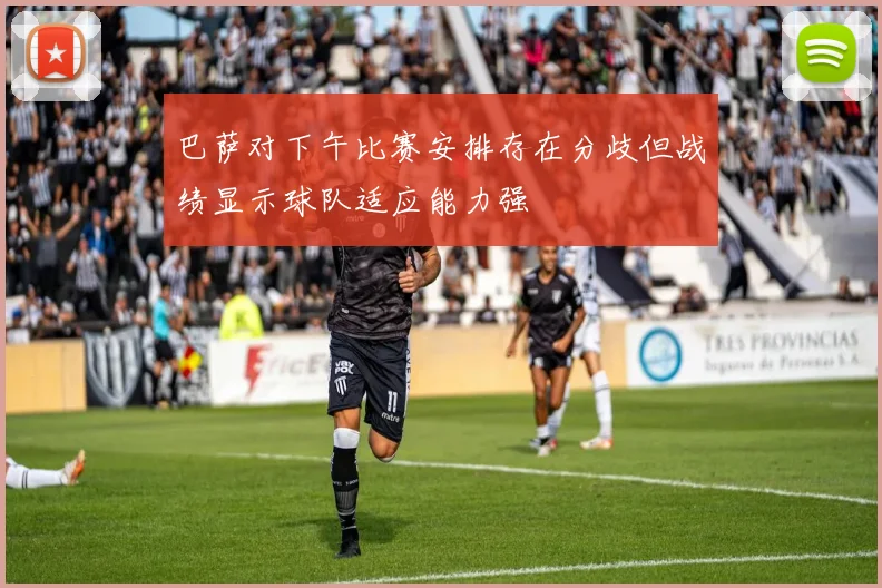 巴萨对下午比赛安排存在分歧但战绩显示球队适应能力强