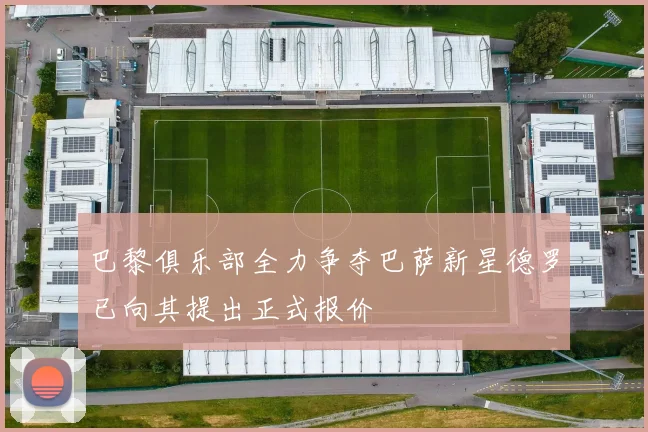 巴黎俱乐部全力争夺巴萨新星德罗已向其提出正式报价
