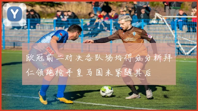 欧冠前二对决各队场均得分分析拜仁领跑枪手皇马国米紧随其后