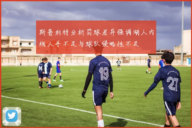 斯普利特分析罚球差异强调湖人内线人手不足与球队侵略性不足