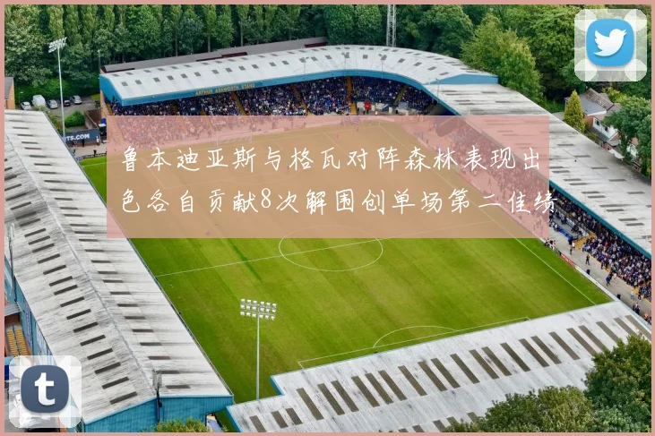 鲁本迪亚斯与格瓦对阵森林表现出色各自贡献8次解围创单场第二佳绩