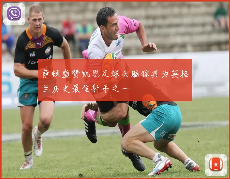 萨顿盛赞凯恩足球头脑称其为英格兰历史最佳射手之一