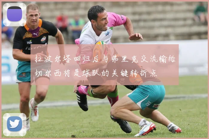 拉波尔塔回归后与弗里克交流输给切尔西将是球队的关键转折点