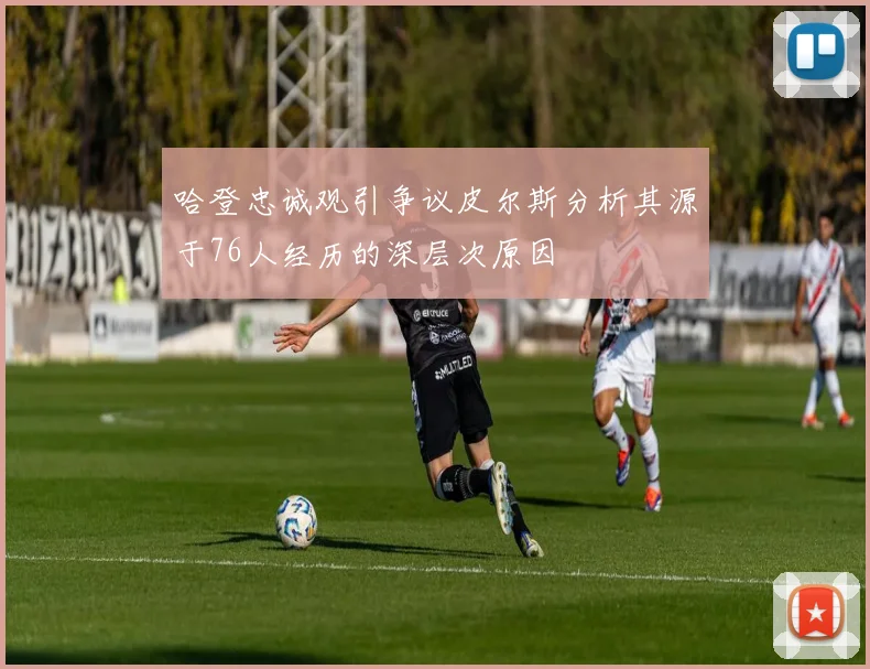 哈登忠诚观引争议皮尔斯分析其源于76人经历的深层次原因